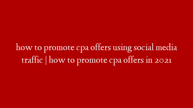 how to promote cpa offers using social media traffic | how to promote cpa offers in 2021