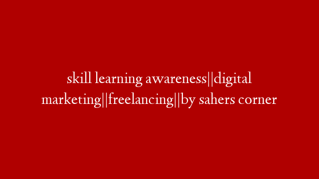 skill learning awareness||digital marketing||freelancing||by sahers corner