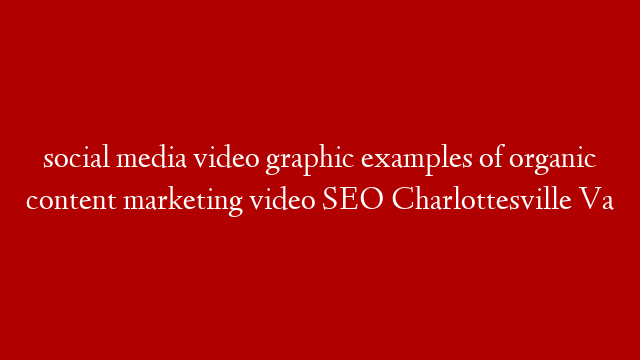 social media video graphic  examples of organic content marketing video SEO Charlottesville Va