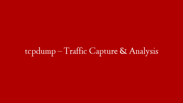 tcpdump – Traffic Capture & Analysis