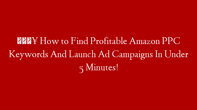 🔥 How to Find Profitable Amazon PPC Keywords And Launch Ad Campaigns In Under 5 Minutes!