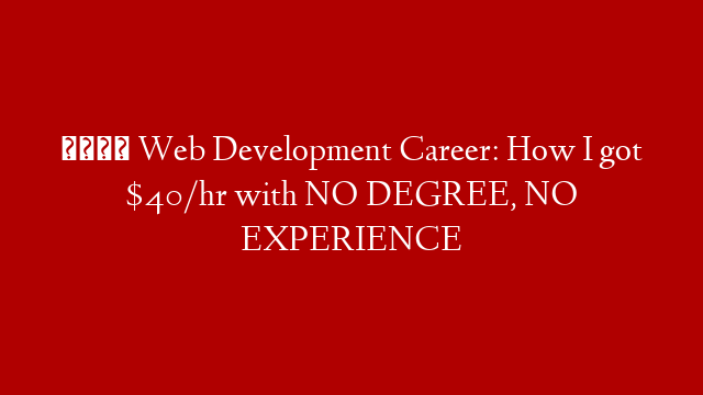 💰 Web Development Career: How I got $40/hr with NO DEGREE, NO EXPERIENCE