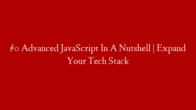 #0 Advanced JavaScript In A Nutshell | Expand Your Tech Stack