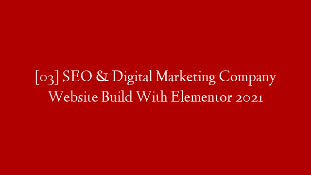 [03] SEO & Digital Marketing Company Website Build With Elementor 2021