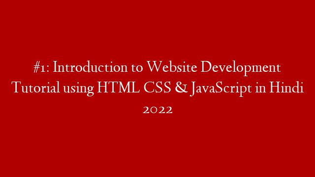 #1: Introduction to Website Development Tutorial using HTML CSS & JavaScript in Hindi 2022