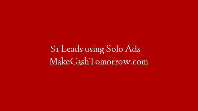 $1 Leads using Solo Ads – MakeCashTomorrow.com