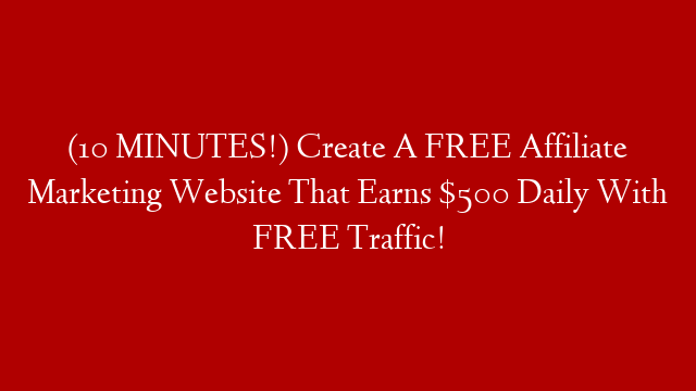 (10 MINUTES!) Create A FREE Affiliate Marketing Website That Earns $500 Daily With FREE Traffic!