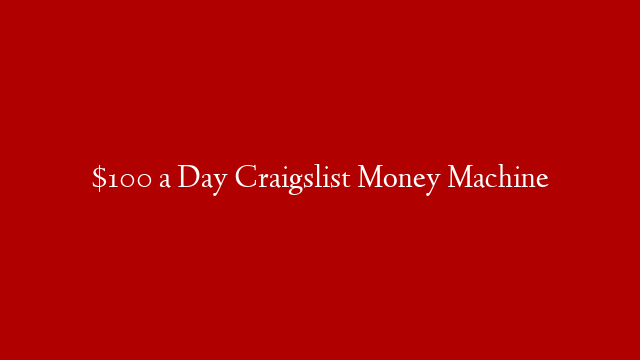 $100 a Day Craigslist Money Machine