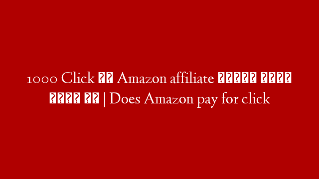 1000 Click के Amazon affiliate कितने रुपए देता है | Does Amazon pay for click post thumbnail image
