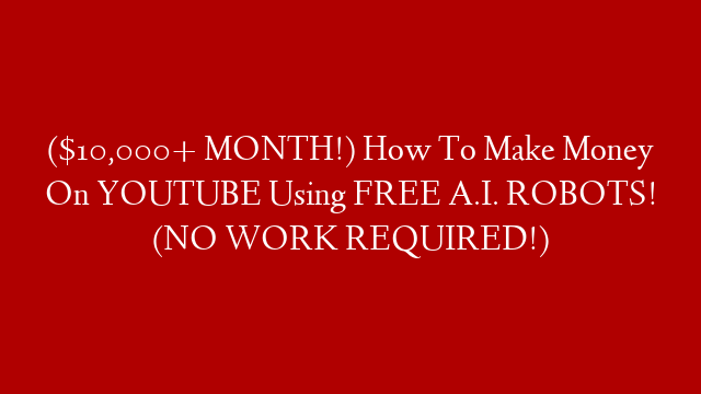 ($10,000+ MONTH!) How To Make Money On YOUTUBE Using FREE A.I. ROBOTS! (NO WORK REQUIRED!)