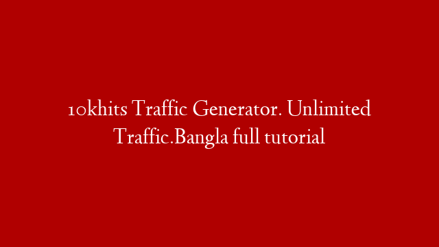 10khits Traffic Generator. Unlimited Traffic.Bangla full tutorial