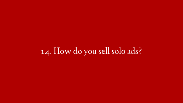 14. How do you sell solo ads?