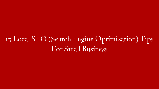 17 Local SEO (Search Engine Optimization) Tips For Small Business