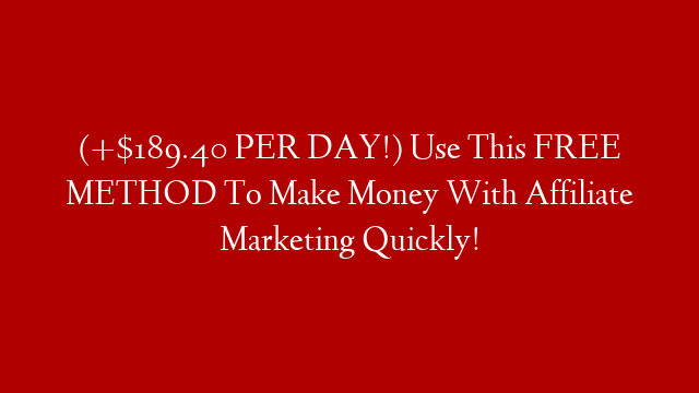 (+$189.40 PER DAY!) Use This FREE METHOD To Make Money With Affiliate Marketing Quickly!