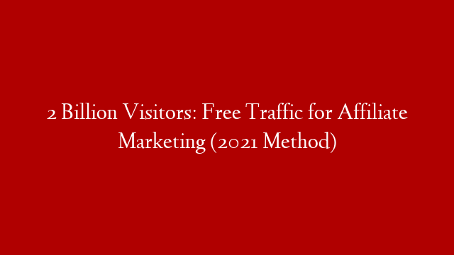 2 Billion Visitors: Free Traffic for Affiliate Marketing (2021 Method)