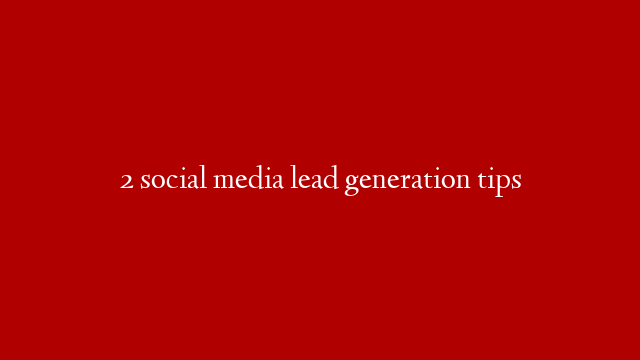 2 social media lead generation tips