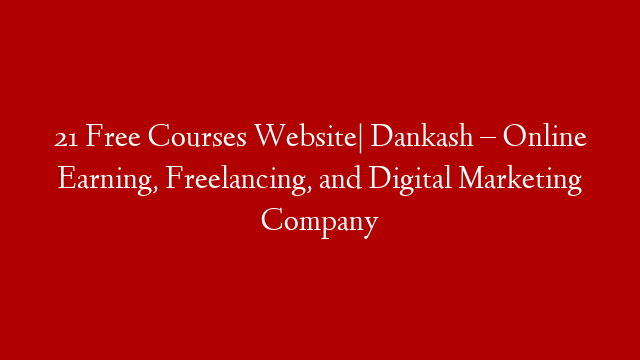 21 Free Courses Website| Dankash – Online Earning, Freelancing, and Digital Marketing Company