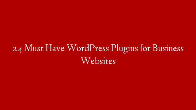 24 Must Have WordPress Plugins for Business Websites