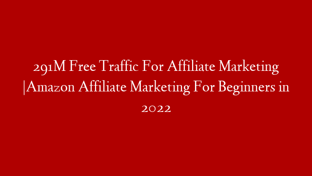 291M Free Traffic For Affiliate Marketing |Amazon Affiliate Marketing For Beginners in 2022