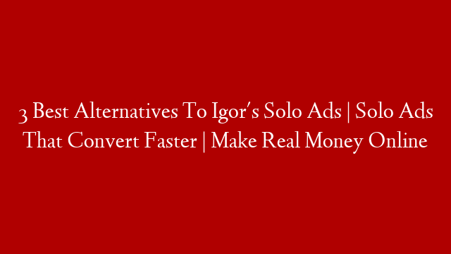 3 Best Alternatives To Igor's Solo Ads | Solo Ads That Convert Faster | Make Real Money Online