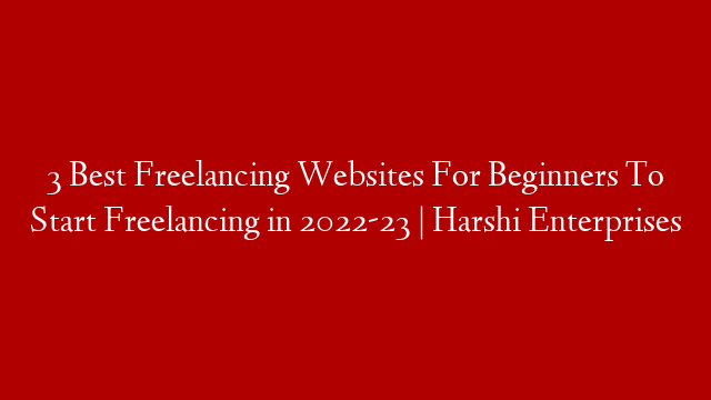 3 Best Freelancing Websites  For Beginners To Start Freelancing in 2022-23 | Harshi Enterprises