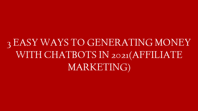 3 EASY WAYS TO GENERATING MONEY WITH CHATBOTS IN 2021(AFFILIATE MARKETING)