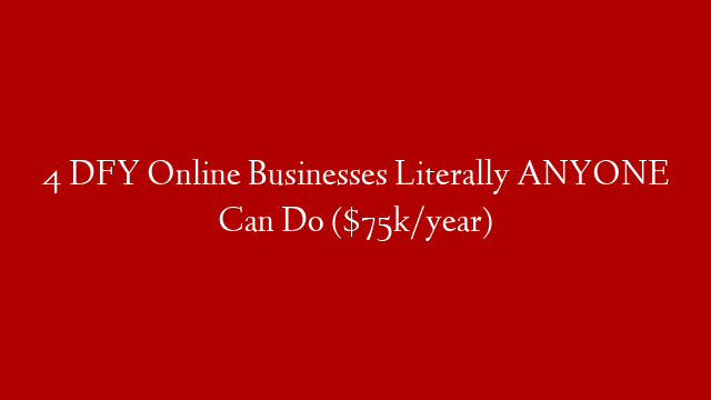 4 DFY Online Businesses Literally ANYONE Can Do ($75k/year)