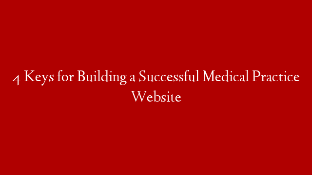 4 Keys for Building a Successful Medical Practice Website