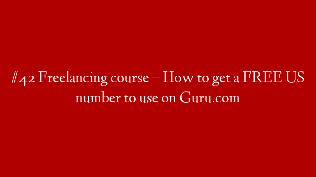 #42 Freelancing course – How to get a FREE US number to use on Guru.com