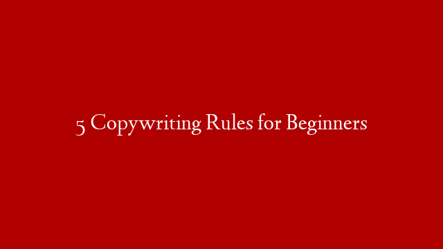 5 Copywriting Rules for Beginners