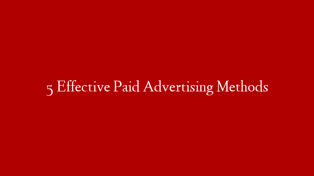 5 Effective Paid Advertising Methods
