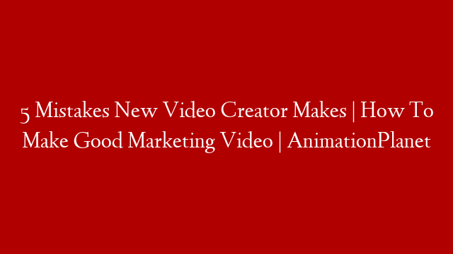 5 Mistakes New Video Creator Makes | How To Make Good Marketing Video | AnimationPlanet