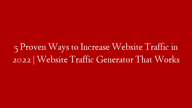 5 Proven Ways to Increase Website Traffic in 2022 | Website Traffic Generator That Works