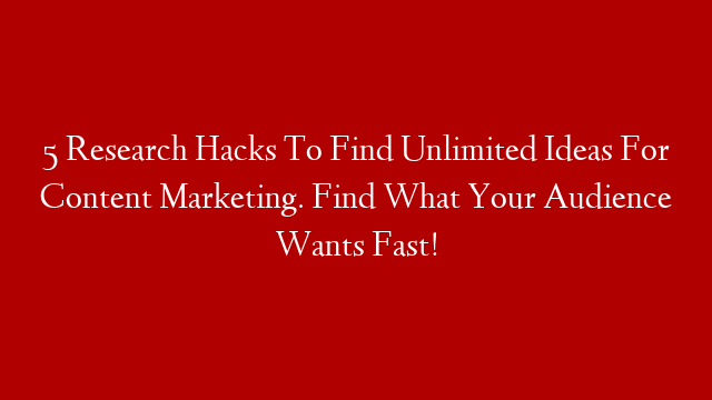 5 Research Hacks To Find Unlimited Ideas For Content Marketing. Find What Your Audience Wants Fast! post thumbnail image