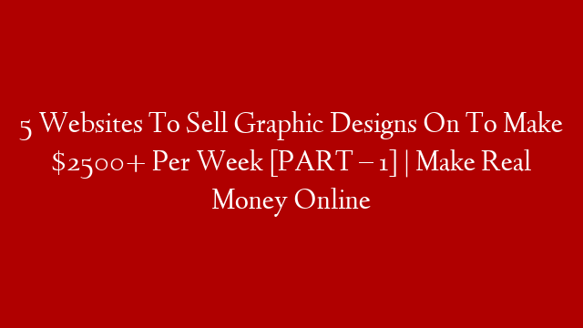 5 Websites To Sell Graphic Designs On To Make $2500+ Per Week [PART – 1] | Make Real Money Online