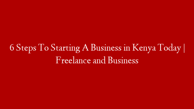 6 Steps To Starting A Business in Kenya Today | Freelance and Business post thumbnail image