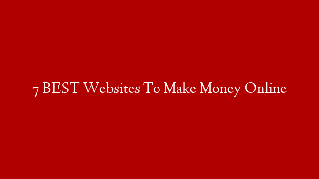 7 BEST Websites To Make Money Online