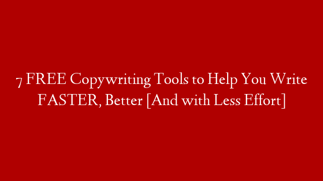 7 FREE Copywriting Tools to Help You Write FASTER, Better [And with Less Effort]