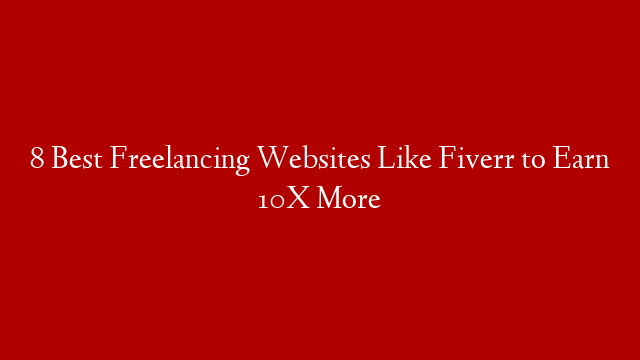 8 Best Freelancing Websites Like Fiverr to Earn 10X More