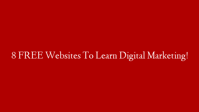 8 FREE Websites To Learn Digital Marketing!