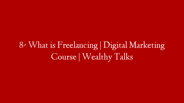 8- What is Freelancing | Digital Marketing Course | Wealthy Talks