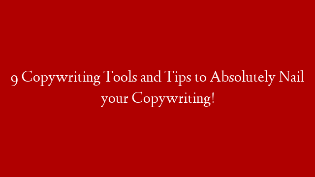 9 Copywriting Tools and Tips to Absolutely Nail your Copywriting!
