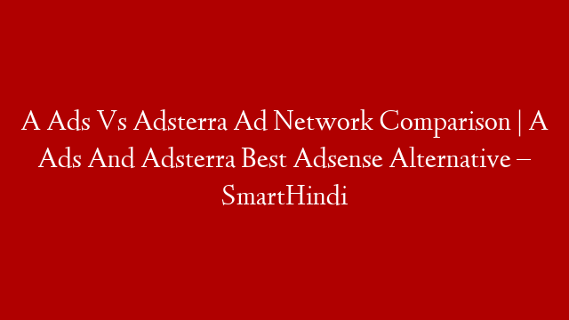 A Ads Vs Adsterra Ad Network Comparison | A Ads And Adsterra Best Adsense Alternative – SmartHindi