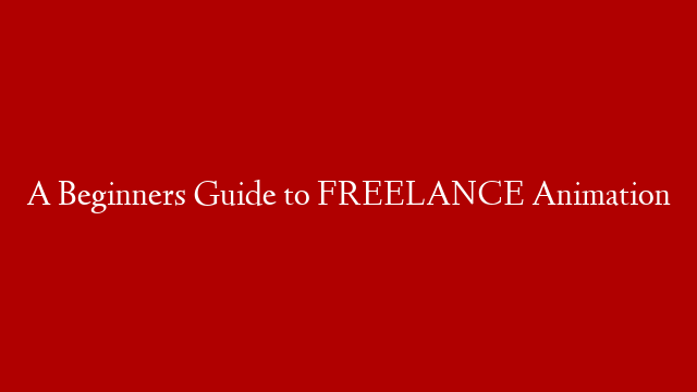 A Beginners Guide to FREELANCE Animation