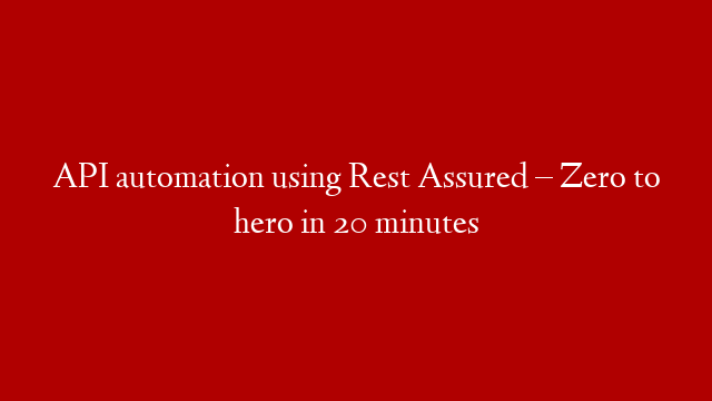 API automation using Rest Assured – Zero to hero in 20 minutes post thumbnail image