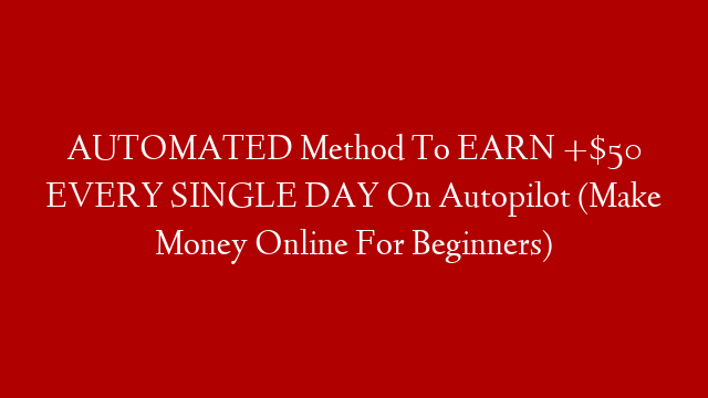 AUTOMATED Method To EARN +$50 EVERY SINGLE DAY On Autopilot (Make Money Online For Beginners) post thumbnail image