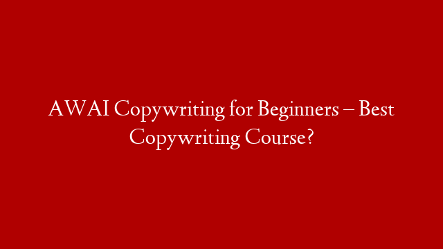 AWAI Copywriting for Beginners – Best Copywriting Course?