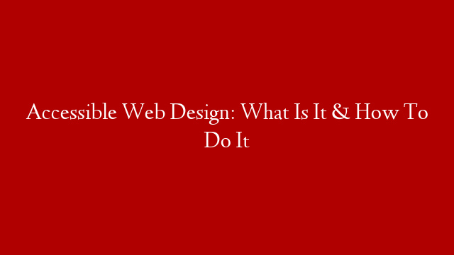 Accessible Web Design: What Is It & How To Do It