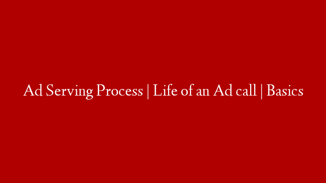 Ad Serving Process | Life of an Ad call | Basics