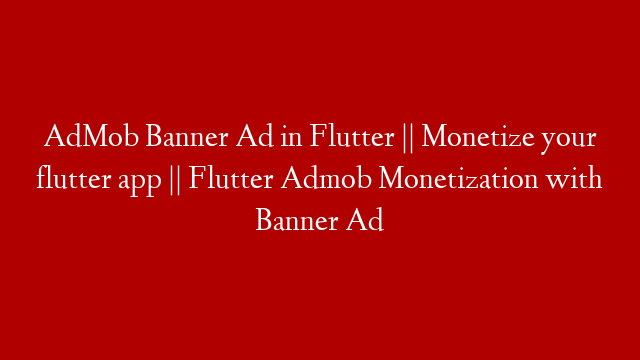 AdMob Banner Ad in Flutter || Monetize your flutter app || Flutter Admob Monetization with Banner Ad